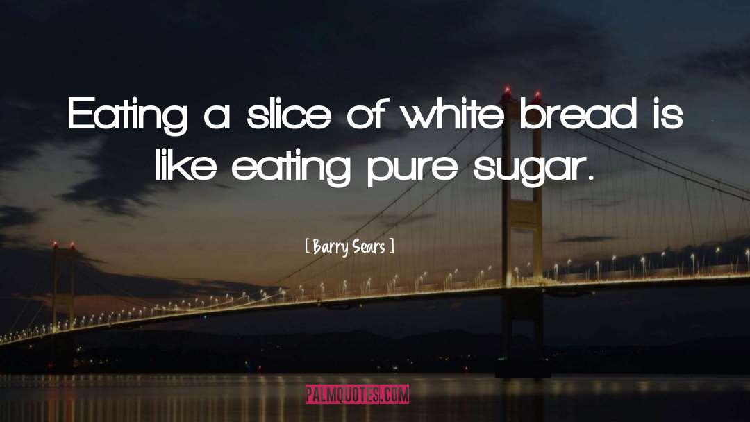 Barry Sears Quotes: Eating a slice of white