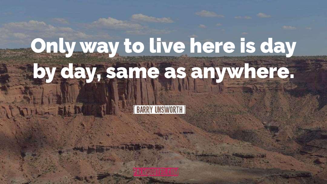 Barry Unsworth Quotes: Only way to live here
