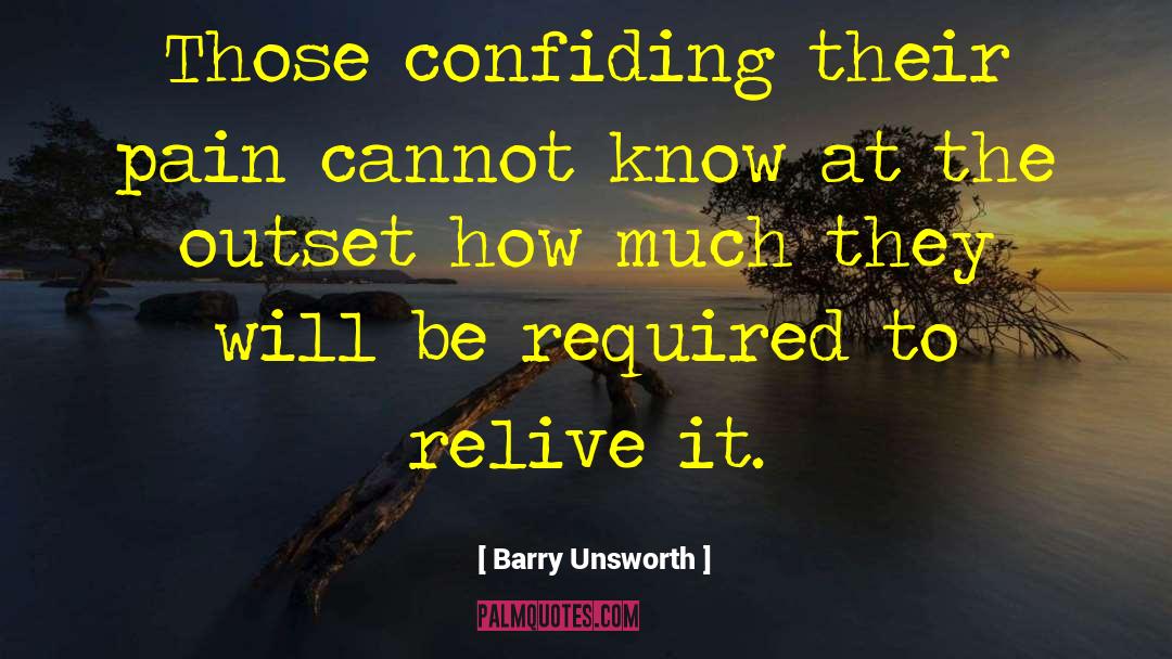 Barry Unsworth Quotes: Those confiding their pain cannot