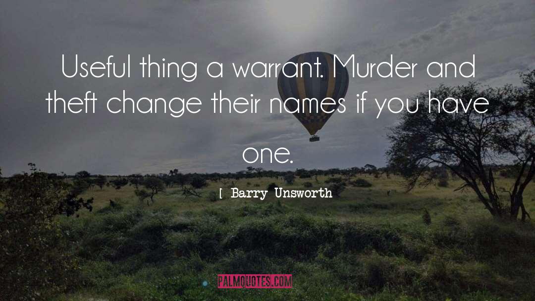 Barry Unsworth Quotes: Useful thing a warrant. Murder