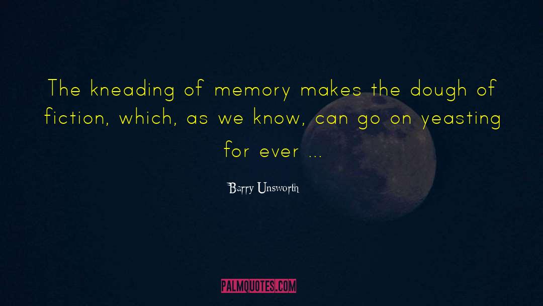 Barry Unsworth Quotes: The kneading of memory makes