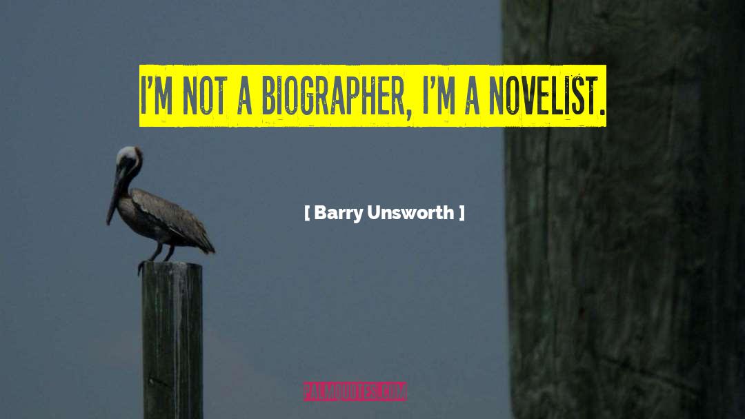 Barry Unsworth Quotes: I'm not a biographer, I'm