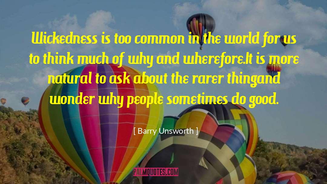 Barry Unsworth Quotes: Wickedness is too common in