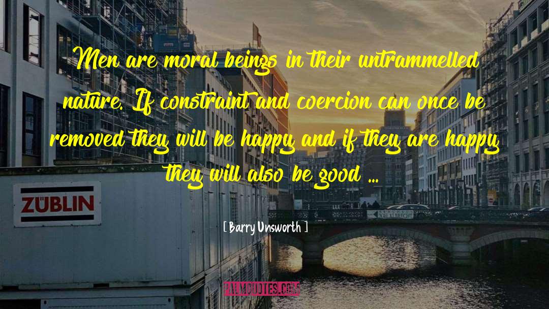 Barry Unsworth Quotes: Men are moral beings in