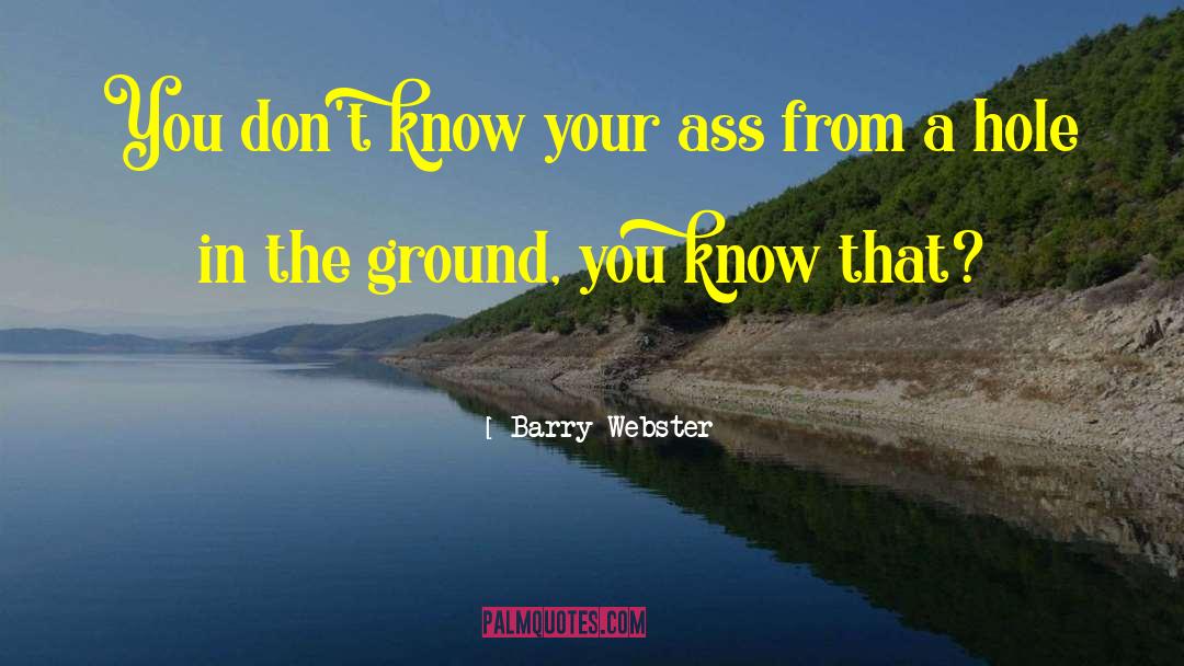 Barry Webster Quotes: You don't know your ass