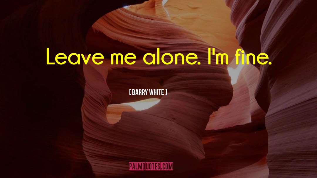 Barry White Quotes: Leave me alone. I'm fine.