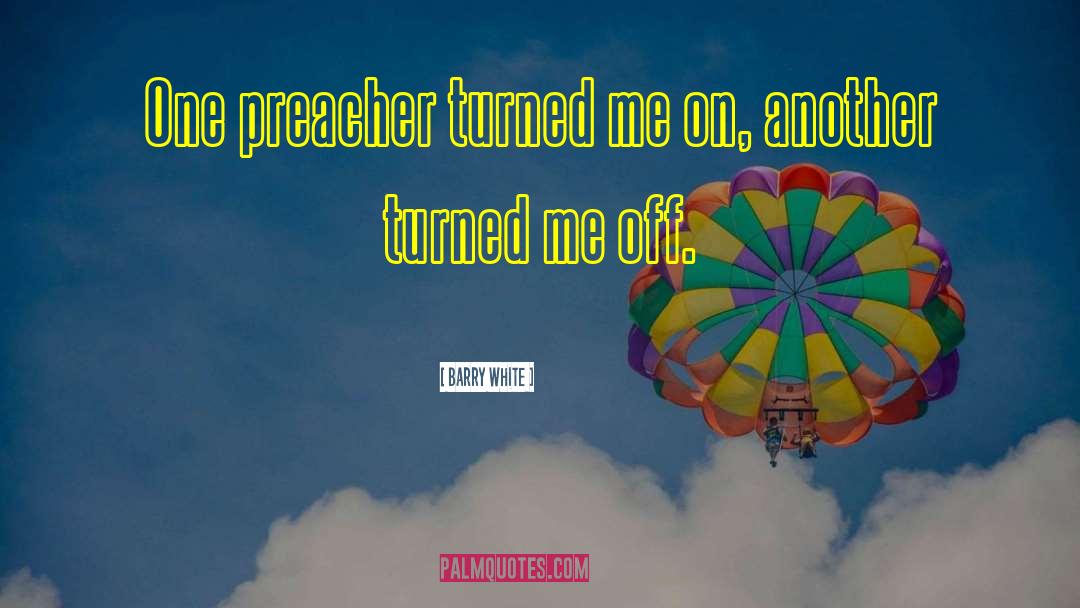 Barry White Quotes: One preacher turned me on,
