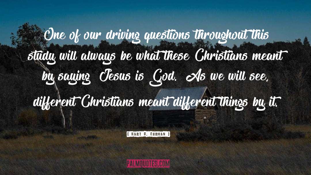 Bart D. Ehrman Quotes: One of our driving questions