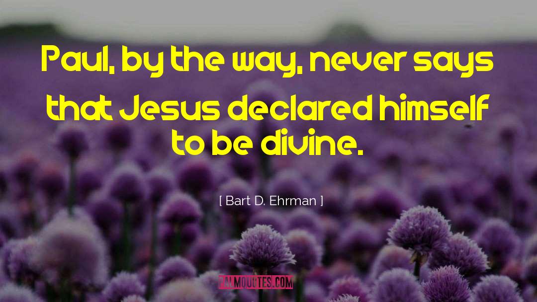 Bart D. Ehrman Quotes: Paul, by the way, never