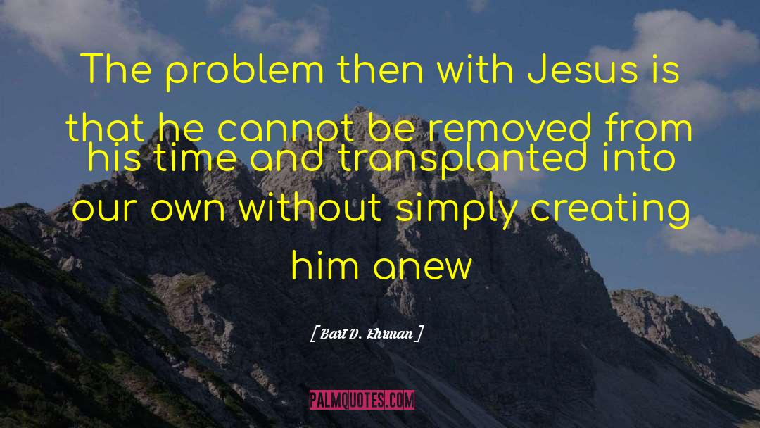 Bart D. Ehrman Quotes: The problem then with Jesus