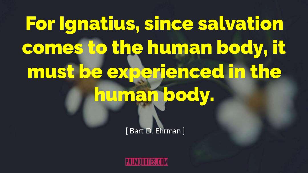 Bart D. Ehrman Quotes: For Ignatius, since salvation comes