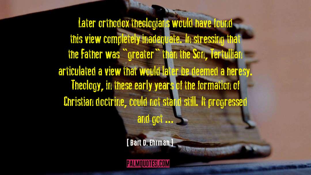 Bart D. Ehrman Quotes: Later orthodox theologians would have