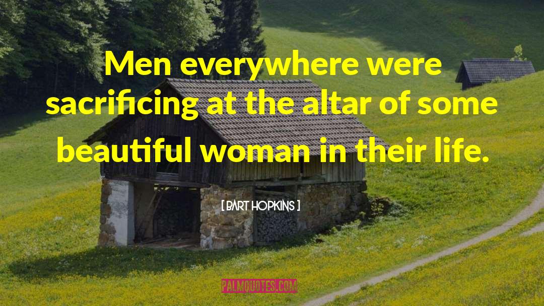 Bart Hopkins Quotes: Men everywhere were sacrificing at