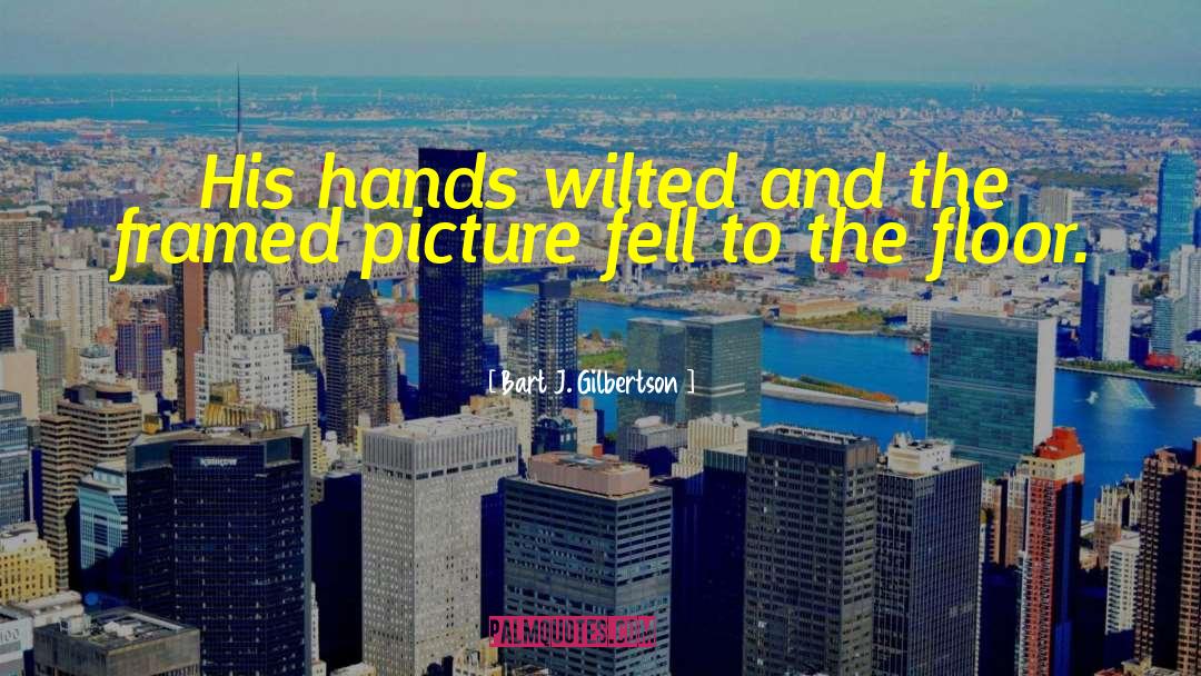 Bart J. Gilbertson Quotes: His hands wilted and the