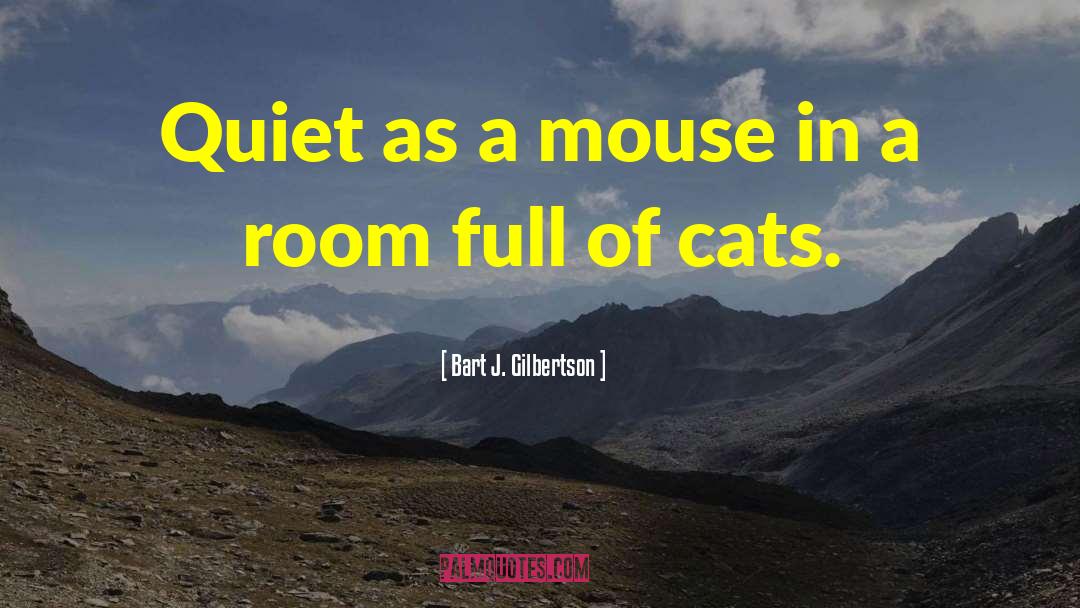 Bart J. Gilbertson Quotes: Quiet as a mouse in
