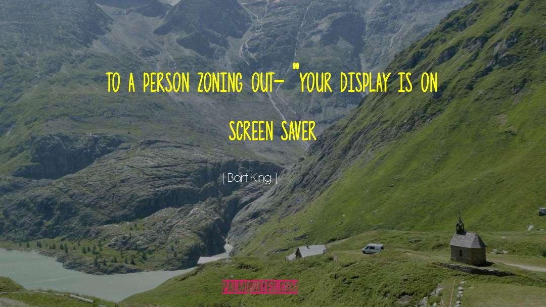 Bart King Quotes: to a person zoning out-