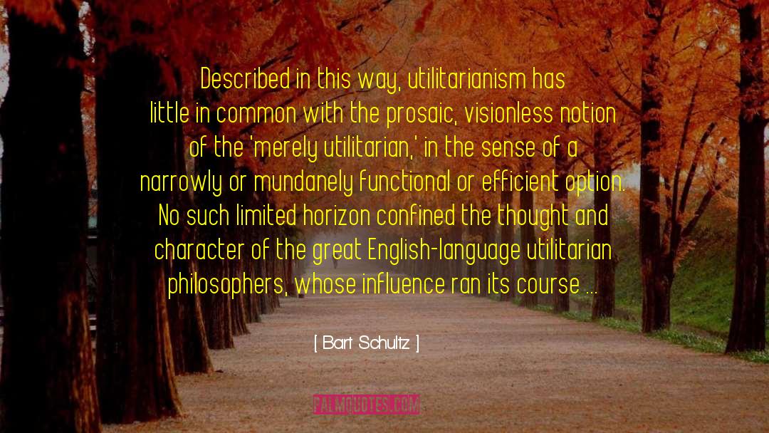 Bart Schultz Quotes: Described in this way, utilitarianism