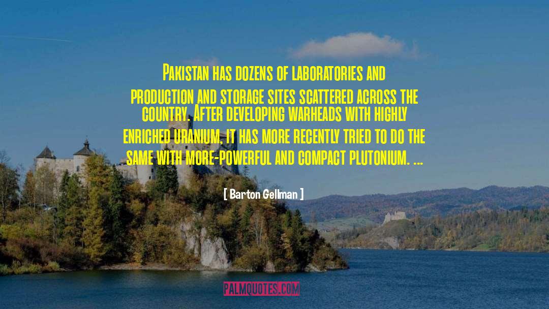 Barton Gellman Quotes: Pakistan has dozens of laboratories