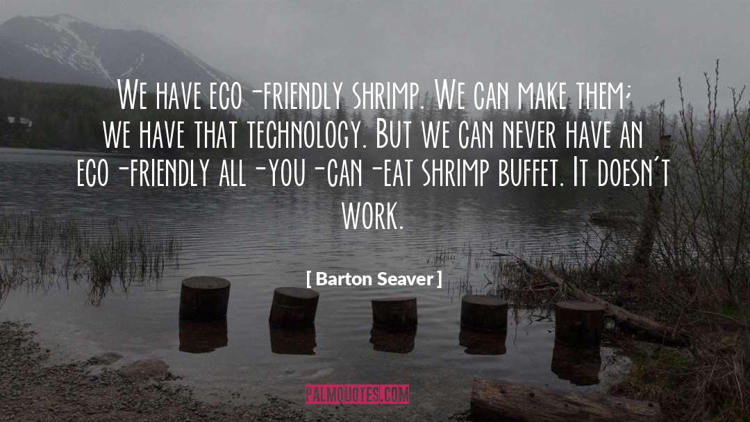 Barton Seaver Quotes: We have eco-friendly shrimp. We