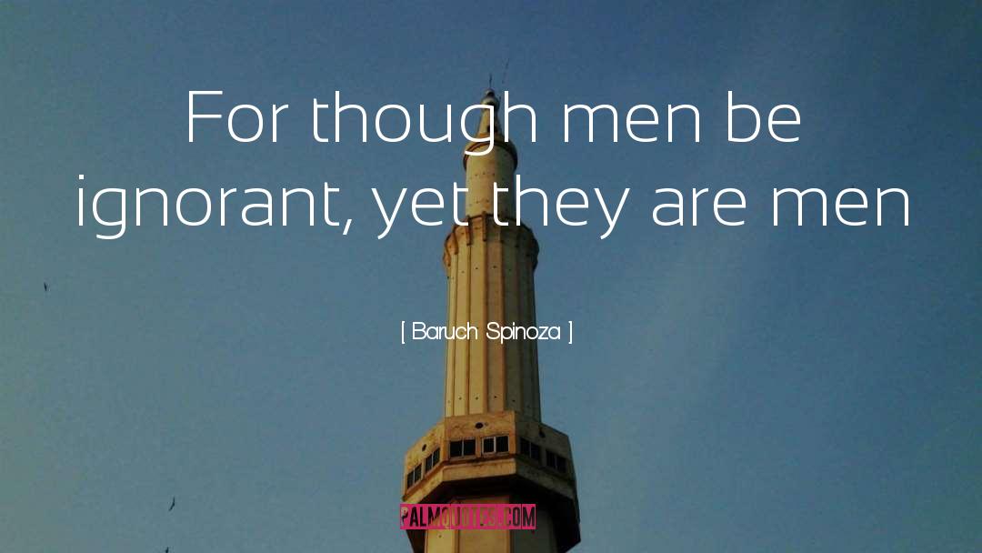 Baruch Spinoza Quotes: For though men be ignorant,