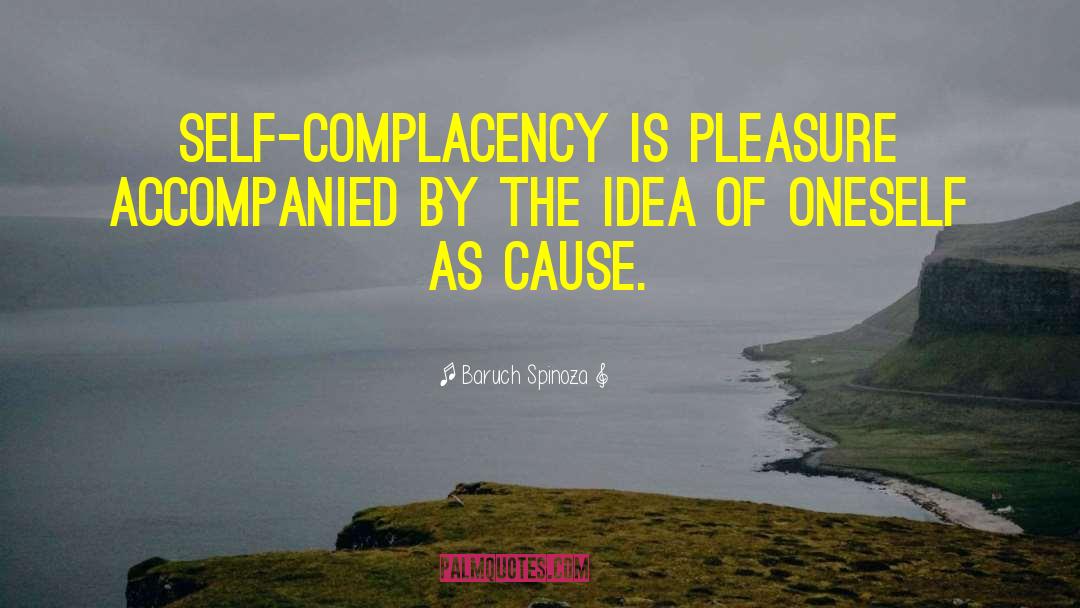 Baruch Spinoza Quotes: Self-complacency is pleasure accompanied by