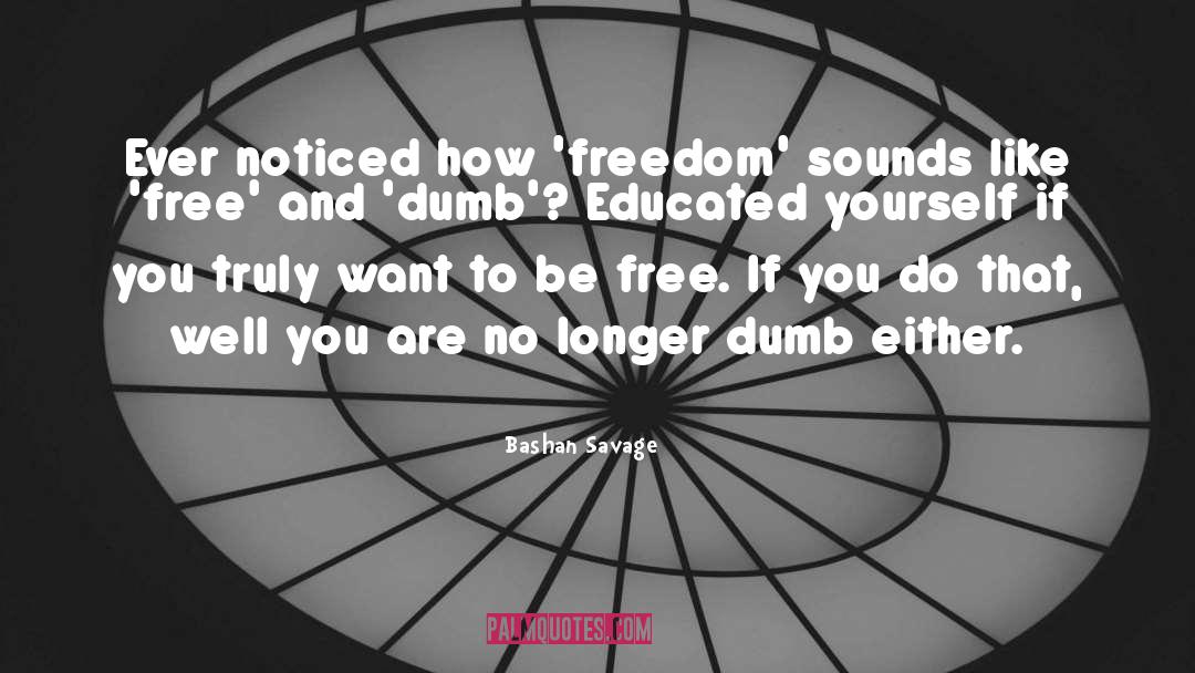 Bashan Savage Quotes: Ever noticed how 'freedom' sounds