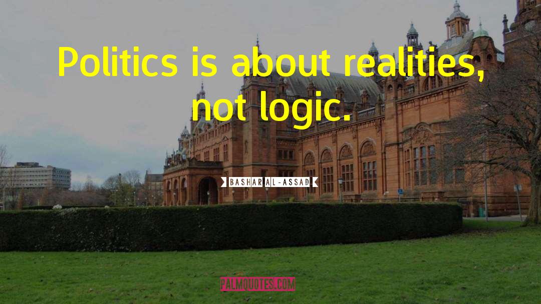 Bashar Al-Assad Quotes: Politics is about realities, not