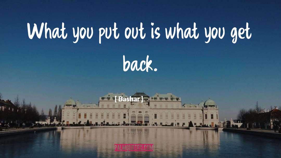 Bashar Quotes: What you put out is