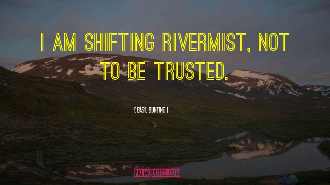 Basil Bunting Quotes: I am shifting rivermist, not