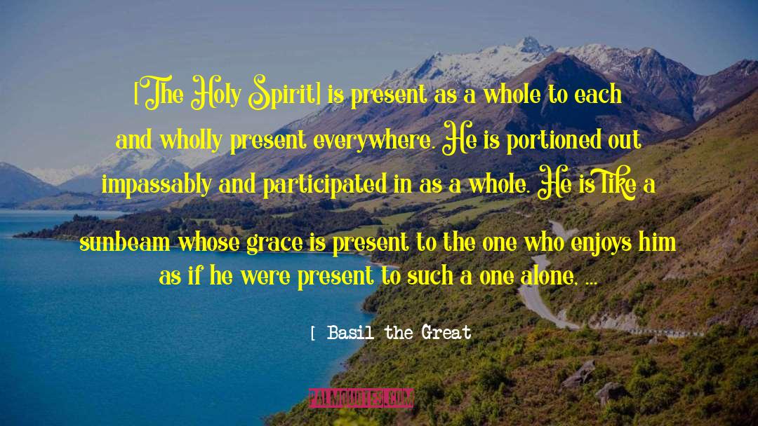 Basil The Great Quotes: [The Holy Spirit] is present