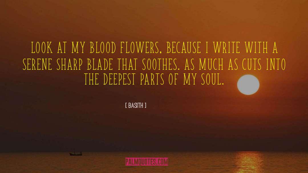 Basith Quotes: LOOK AT MY BLOOD FLOWERS,