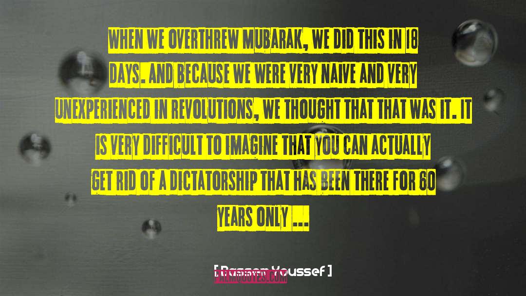 Bassem Youssef Quotes: When we overthrew Mubarak, we