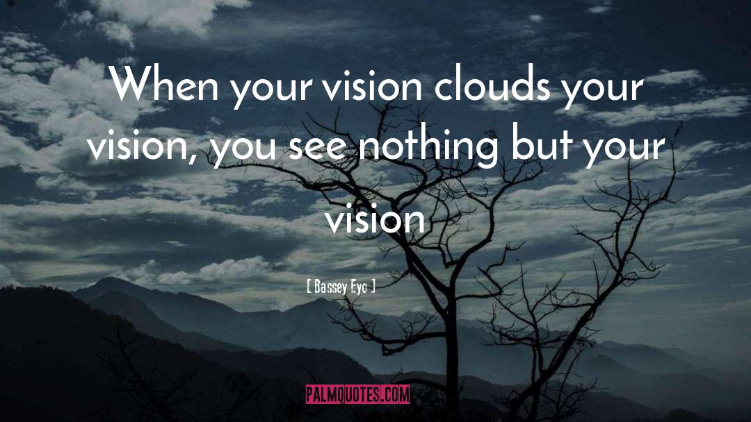 Bassey Eyo Quotes: When your vision clouds your