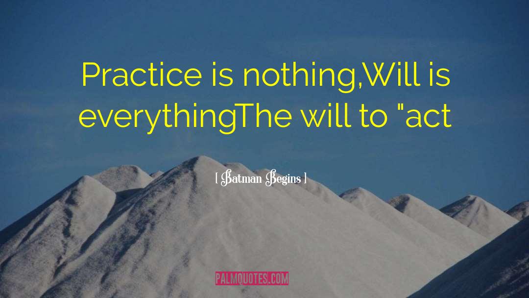 Batman Begins Quotes: Practice is nothing,<br />Will is