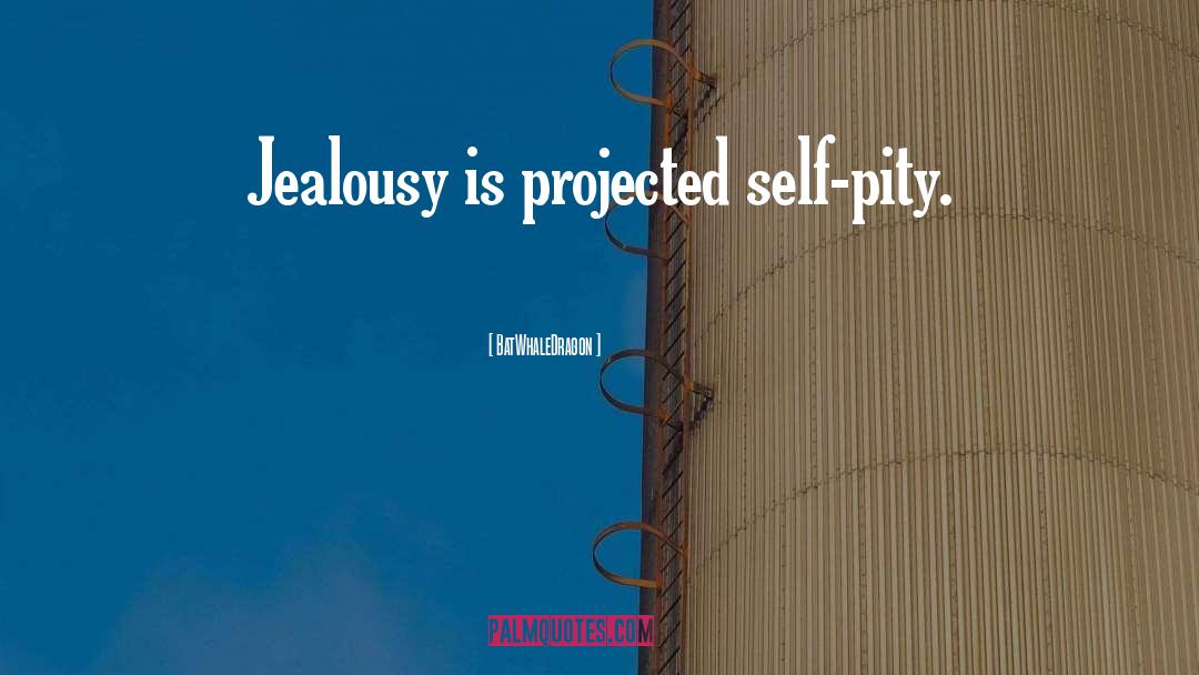 BatWhaleDragon Quotes: Jealousy is projected self-pity.