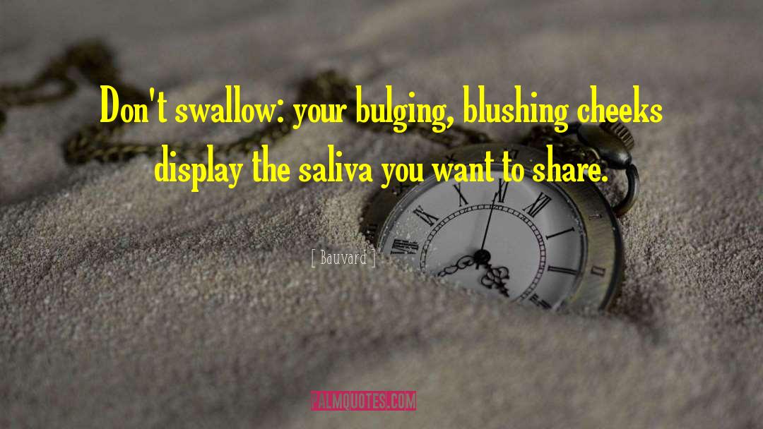 Bauvard Quotes: Don't swallow: your bulging, blushing