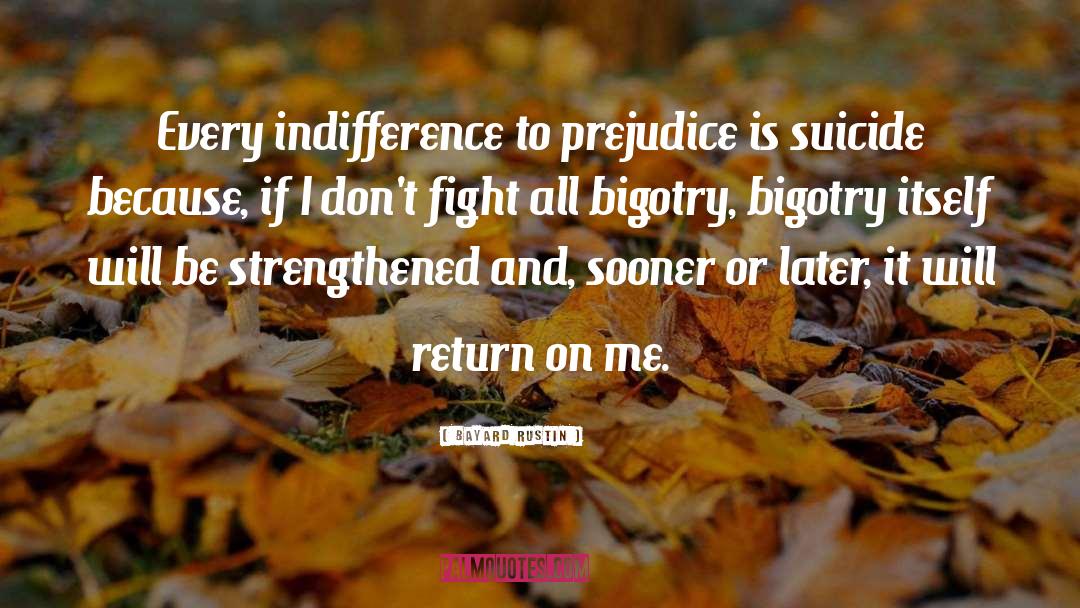 Bayard Rustin Quotes: Every indifference to prejudice is