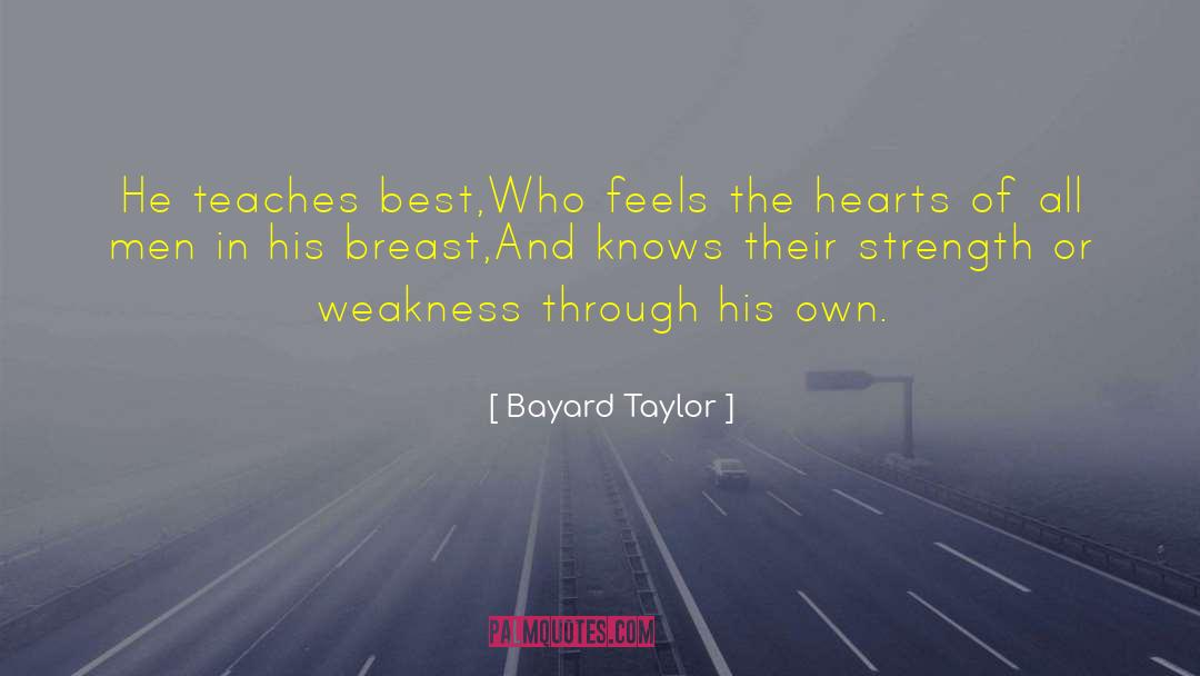 Bayard Taylor Quotes: He teaches best,<br>Who feels the