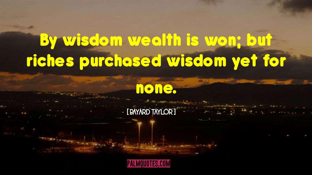 Bayard Taylor Quotes: By wisdom wealth is won;