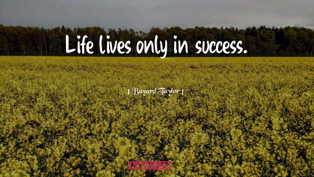 Bayard Taylor Quotes: Life lives only in success.