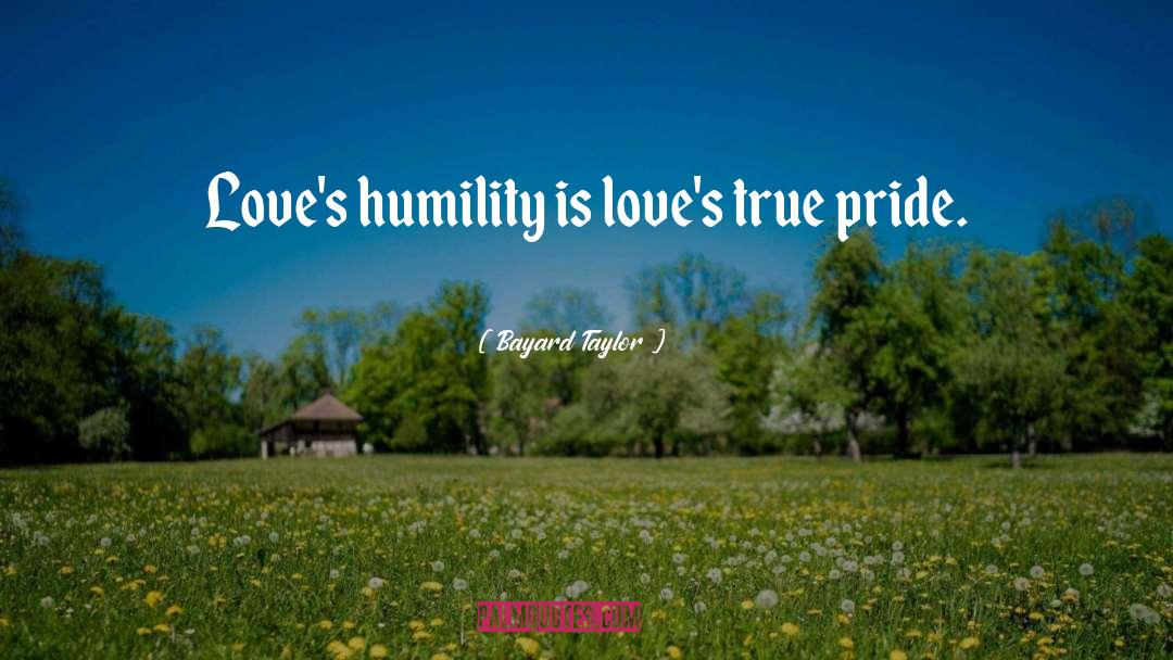 Bayard Taylor Quotes: Love's humility is love's true