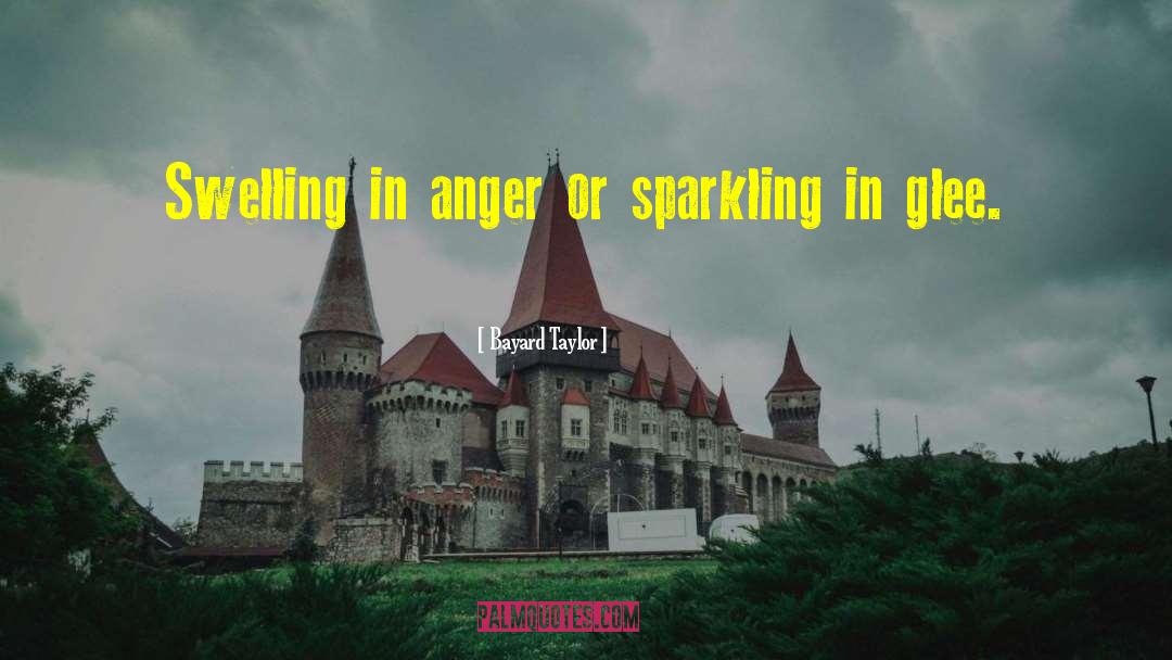 Bayard Taylor Quotes: Swelling in anger or sparkling