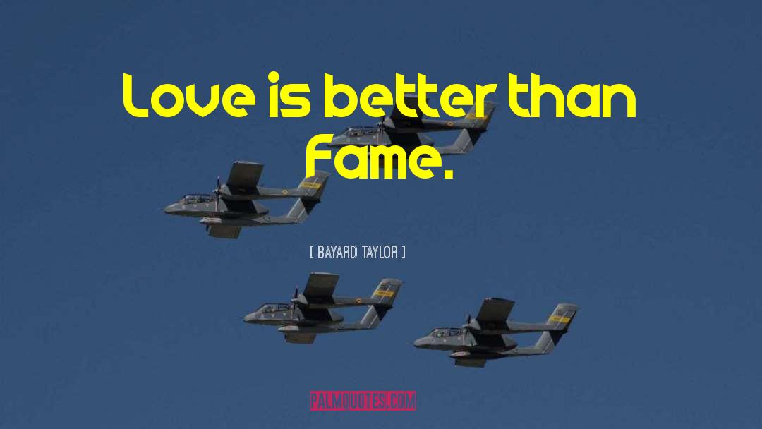 Bayard Taylor Quotes: Love is better than Fame.