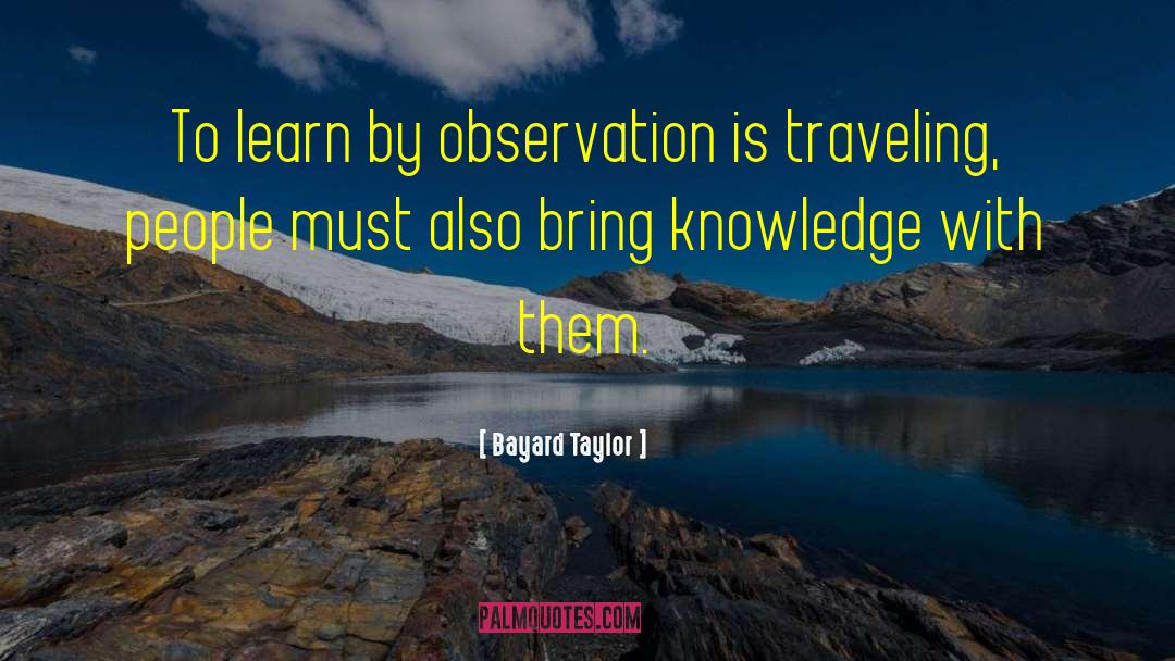 Bayard Taylor Quotes: To learn by observation is