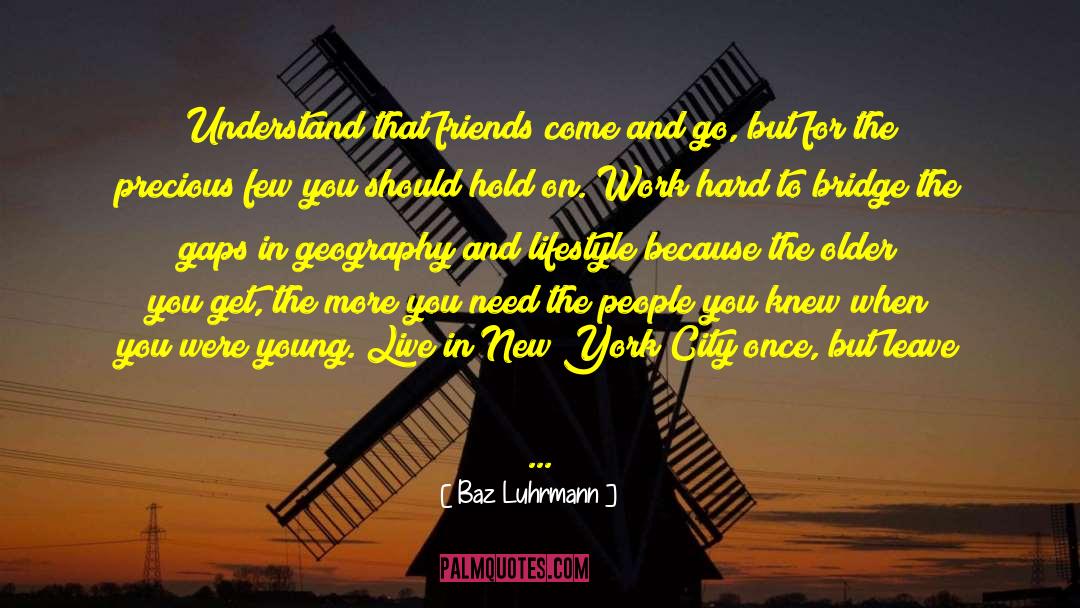 Baz Luhrmann Quotes: Understand that friends come and