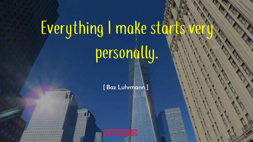 Baz Luhrmann Quotes: Everything I make starts very