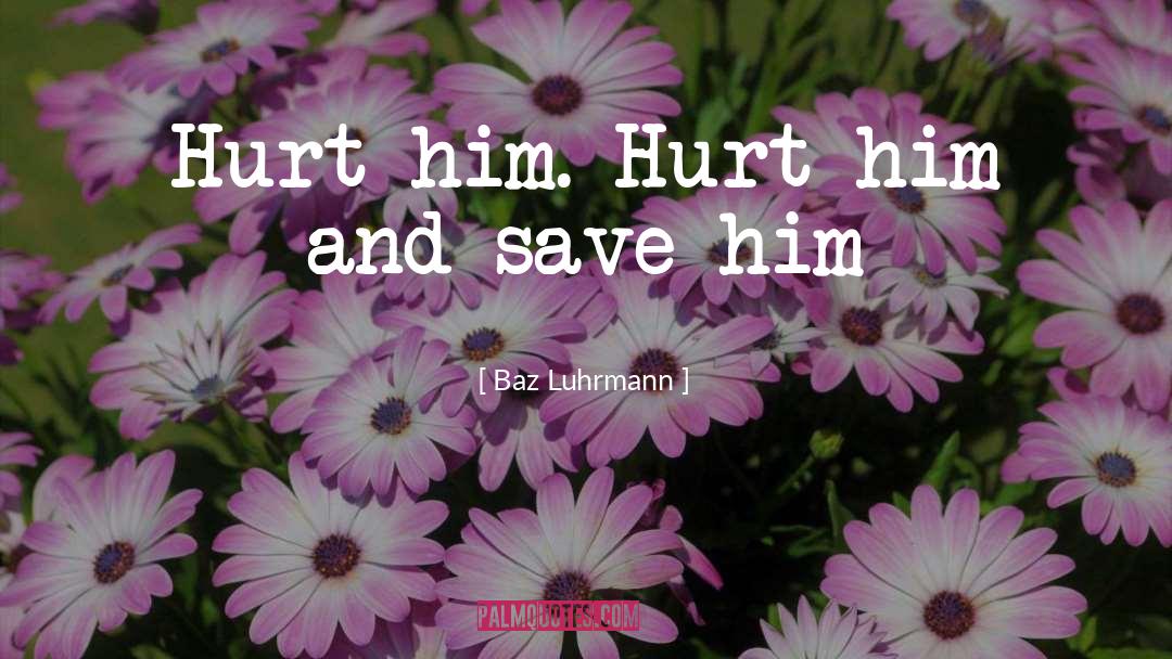 Baz Luhrmann Quotes: Hurt him. Hurt him and