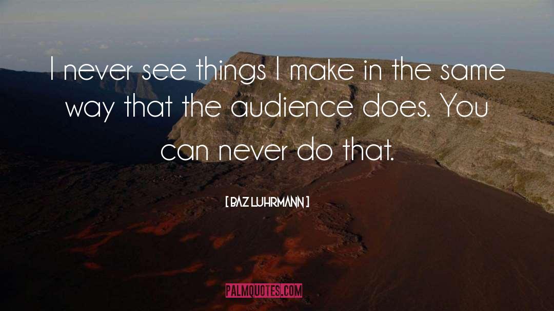 Baz Luhrmann Quotes: I never see things I