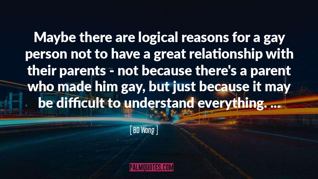 BD Wong Quotes: Maybe there are logical reasons