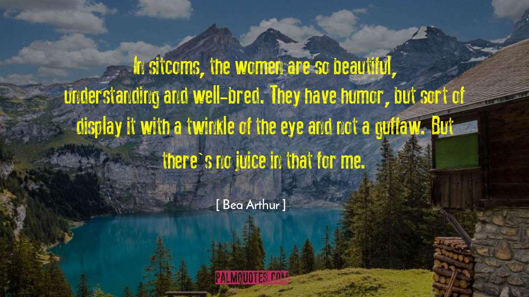 Bea Arthur Quotes: In sitcoms, the women are